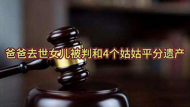 遗产纷争，爸爸去世，女儿被判与四个姑姑平分遗产